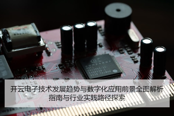 开云电子技术发展趋势与数字化应用前景全面解析指南与行业实践路径探索