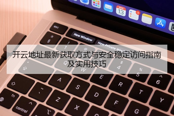 开云地址最新获取方式与安全稳定访问指南及实用技巧