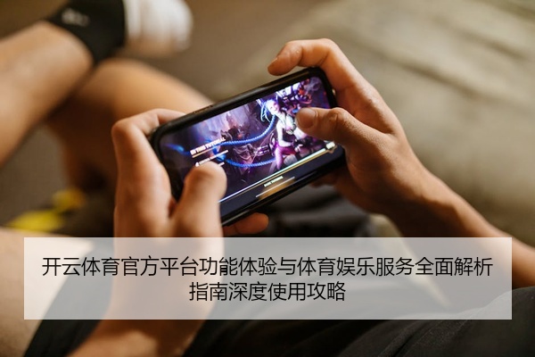 开云体育官方平台功能体验与体育娱乐服务全面解析指南深度使用攻略