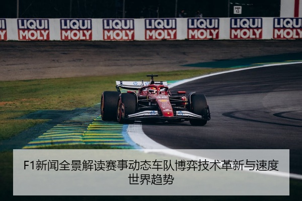 F1新闻全景解读赛事动态车队博弈技术革新与速度世界趋势