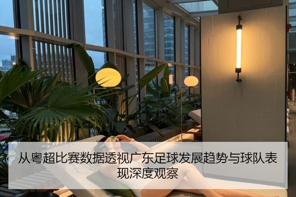 从粤超比赛数据透视广东足球发展趋势与球队表现深度观察